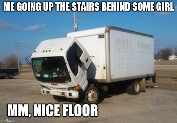Okay Truck |  ME GOING UP THE STAIRS BEHIND SOME GIRL; MM, NICE FLOOR | image tagged in memes,okay truck | made w/ Imgflip meme maker