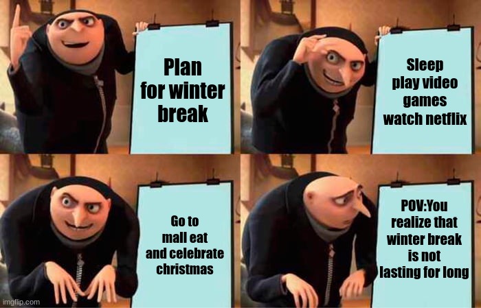 Gru's Plan Meme |  Plan for winter break; Sleep play video games watch netflix; POV:You realize that winter break is not lasting for long; Go to mall eat and celebrate christmas | image tagged in memes,gru's plan | made w/ Imgflip meme maker