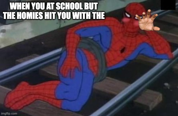 Sexy Railroad Spiderman Meme | WHEN YOU AT SCHOOL BUT THE HOMIES HIT YOU WITH THE | image tagged in memes,sexy railroad spiderman,spiderman | made w/ Imgflip meme maker