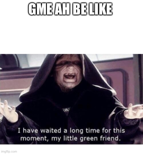 I have waited along time for this moment my little green friend | GME AH BE LIKE | image tagged in i have waited along time for this moment my little green friend | made w/ Imgflip meme maker