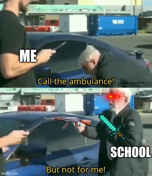 Call an ambulance but not for me | ME; SCHOOL | image tagged in call an ambulance but not for me | made w/ Imgflip meme maker