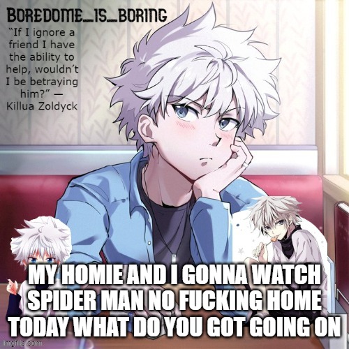 Very epic killua temp | MY HOMIE AND I GONNA WATCH SPIDER MAN NO FUCKING HOME TODAY WHAT DO YOU GOT GOING ON | image tagged in very epic killua temp | made w/ Imgflip meme maker