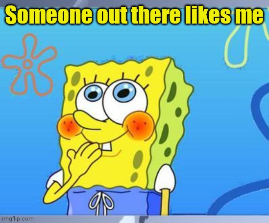 Shy Spongebob | Someone out there likes me | image tagged in shy spongebob | made w/ Imgflip meme maker
