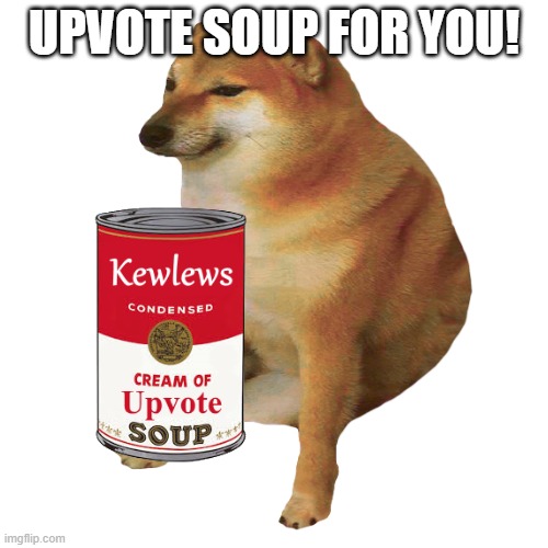 cheems | UPVOTE SOUP FOR YOU! | image tagged in cheems | made w/ Imgflip meme maker