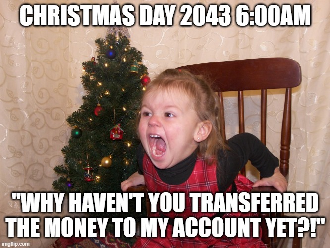 Christmas day 2043 | CHRISTMAS DAY 2043 6:00AM; "WHY HAVEN'T YOU TRANSFERRED THE MONEY TO MY ACCOUNT YET?!" | image tagged in christmas | made w/ Imgflip meme maker