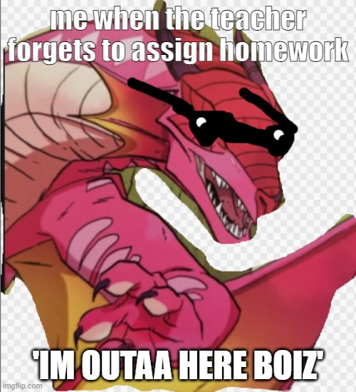 tbh true | me when the teacher forgets to assign homework; 'IM OUTAA HERE BOIZ' | image tagged in cool dragon running | made w/ Imgflip meme maker