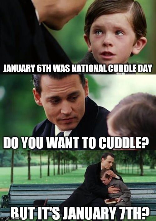 Not about January 6th | JANUARY 6TH WAS NATIONAL CUDDLE DAY; DO YOU WANT TO CUDDLE? BUT IT'S JANUARY 7TH? | image tagged in memes,finding neverland,cuddling | made w/ Imgflip meme maker