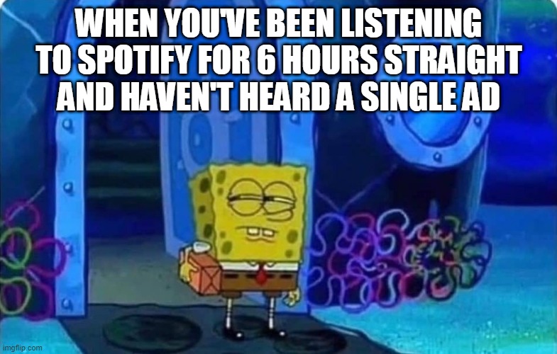 looks like somebody upgraded my free plan | WHEN YOU'VE BEEN LISTENING TO SPOTIFY FOR 6 HOURS STRAIGHT AND HAVEN'T HEARD A SINGLE AD | image tagged in spongebob suspicious | made w/ Imgflip meme maker