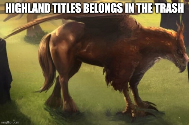 Hippogriff 2 | HIGHLAND TITLES BELONGS IN THE TRASH | image tagged in hippogriff 2 | made w/ Imgflip meme maker