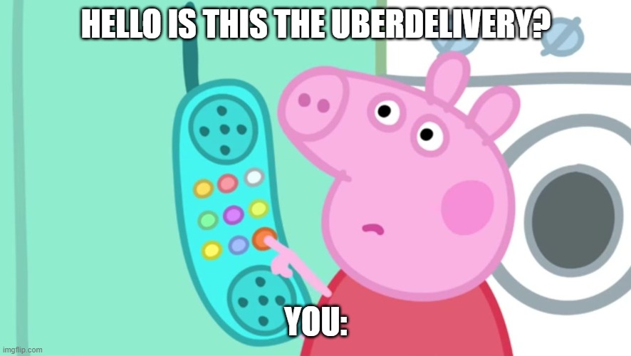 peppa pig phone |  HELLO IS THIS THE UBERDELIVERY? YOU: | image tagged in peppa pig phone | made w/ Imgflip meme maker