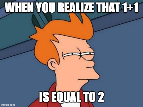 Futurama Fry | WHEN YOU REALIZE THAT 1+1; IS EQUAL TO 2 | image tagged in memes,futurama fry | made w/ Imgflip meme maker