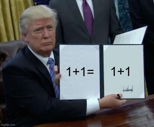 Trump Bill Signing | 1+1=; 1+1 | image tagged in memes,trump bill signing | made w/ Imgflip meme maker
