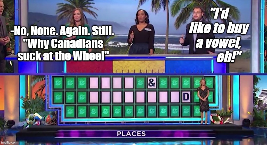 Wheel of Misfortune | "I'd like to buy a vowel,         eh!"; -No, None. Again. Still. 

"Why Canadians suck at the Wheel" | image tagged in satire,humor,canadian,wheel of fortune | made w/ Imgflip meme maker