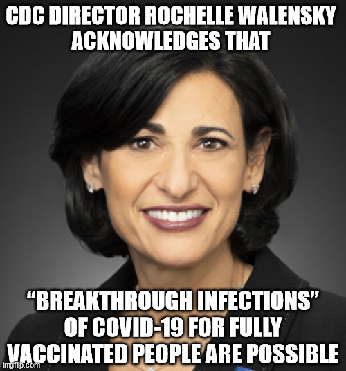 CDC director Rochelle Walensky acknowledging that “breakthrough infections” of COVID-19 for fully vaccinated people are possible | CDC DIRECTOR ROCHELLE WALENSKY 
ACKNOWLEDGES THAT; “BREAKTHROUGH INFECTIONS” OF COVID-19 FOR FULLY VACCINATED PEOPLE ARE POSSIBLE | image tagged in walensky,cdc,covid-19 | made w/ Imgflip meme maker