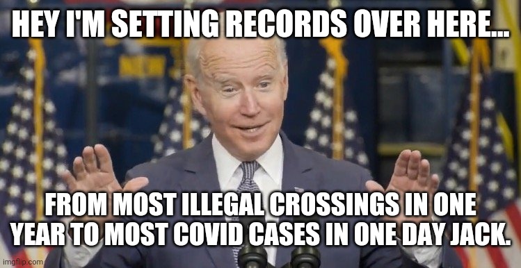 Records. | HEY I'M SETTING RECORDS OVER HERE... FROM MOST ILLEGAL CROSSINGS IN ONE YEAR TO MOST COVID CASES IN ONE DAY JACK. | image tagged in cocky joe biden | made w/ Imgflip meme maker