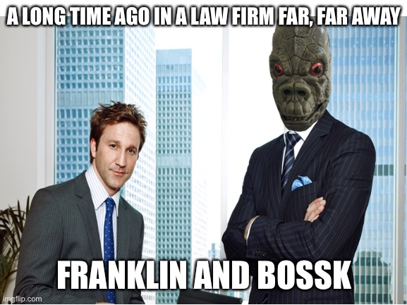 If Family Guy ever does a cutaway gag like this, remember you saw it here first... |  A LONG TIME AGO IN A LAW FIRM FAR, FAR AWAY; FRANKLIN AND BOSSK | image tagged in franklin and bash,lawyers,bossk,star wars | made w/ Imgflip meme maker