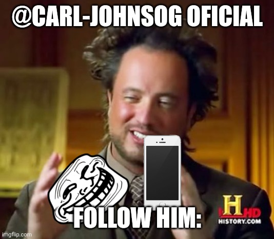 Ancient Aliens | @CARL-JOHNSOG OFICIAL; FOLLOW HIM: | image tagged in memes,ancient aliens | made w/ Imgflip meme maker