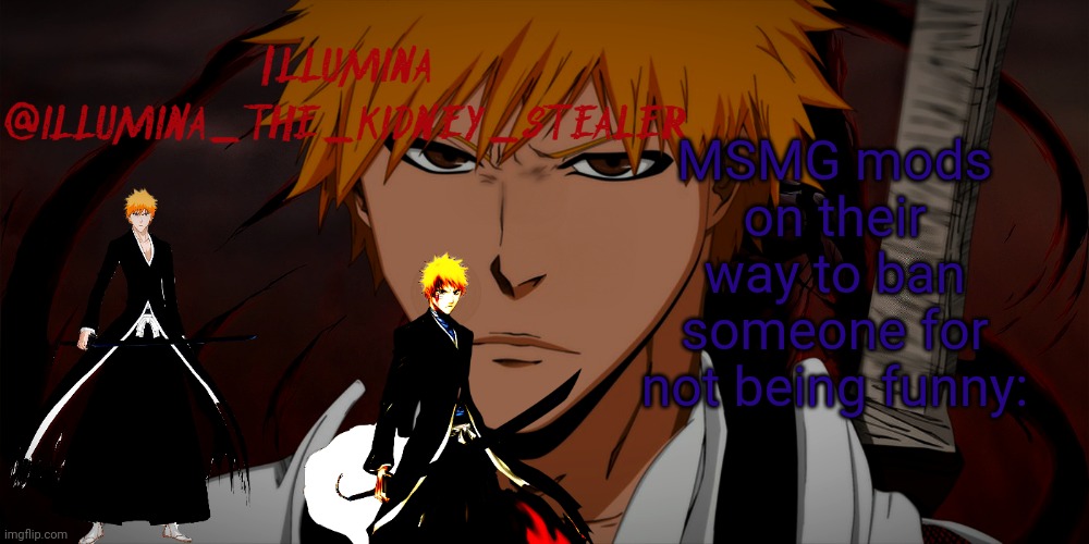 illumina ichigo temp | MSMG mods on their way to ban someone for not being funny: | image tagged in illumina ichigo temp | made w/ Imgflip meme maker