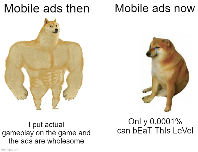 who missed old mobile ads | Mobile ads then; Mobile ads now; OnLy 0.0001% can bEaT ThIs LeVel; I put actual gameplay on the game and the ads are wholesome | image tagged in memes,buff doge vs cheems,funny,funny memes | made w/ Imgflip meme maker