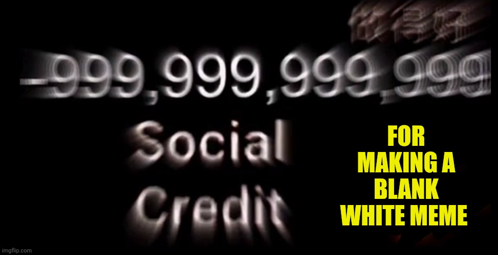 -999,999,999,999 social credit | FOR MAKING A BLANK WHITE MEME | image tagged in -999 999 999 999 social credit | made w/ Imgflip meme maker