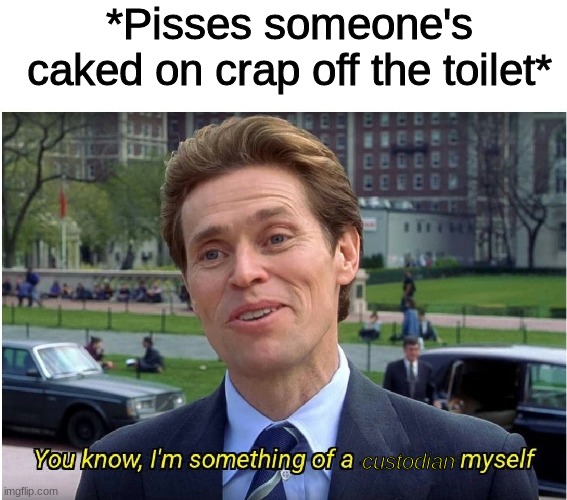 Go on, insult me. i could always have licked it off instead, if you'd prefer | *Pisses someone's caked on crap off the toilet*; custodian | image tagged in you know i'm something of a _ myself | made w/ Imgflip meme maker