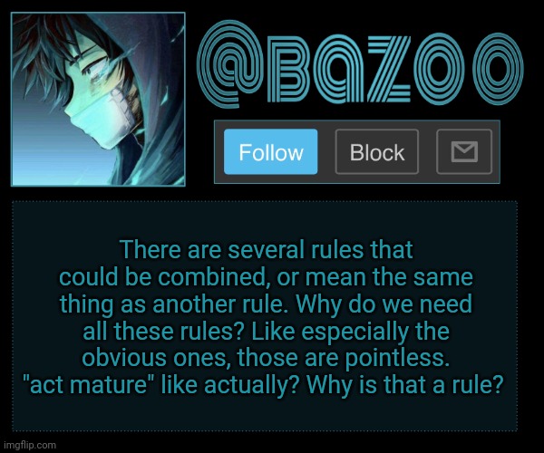 Copy pasta spammers, do your thing | There are several rules that could be combined, or mean the same thing as another rule. Why do we need all these rules? Like especially the obvious ones, those are pointless. "act mature" like actually? Why is that a rule? | image tagged in bazookas e account temp reupload | made w/ Imgflip meme maker