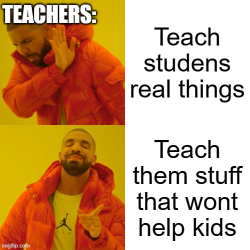 Teach studens real things Teach them stuff that wont help kids TEACHERS: | image tagged in memes,drake hotline bling | made w/ Imgflip meme maker