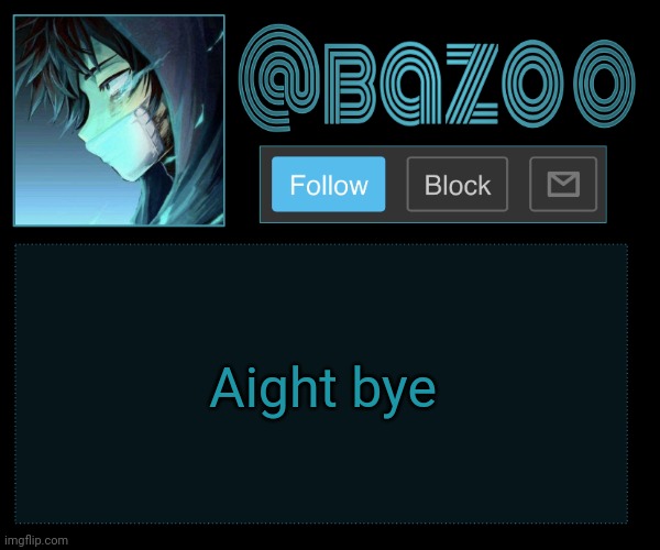 Bazookas e account temp reupload | Aight bye | image tagged in bazookas e account temp reupload | made w/ Imgflip meme maker
