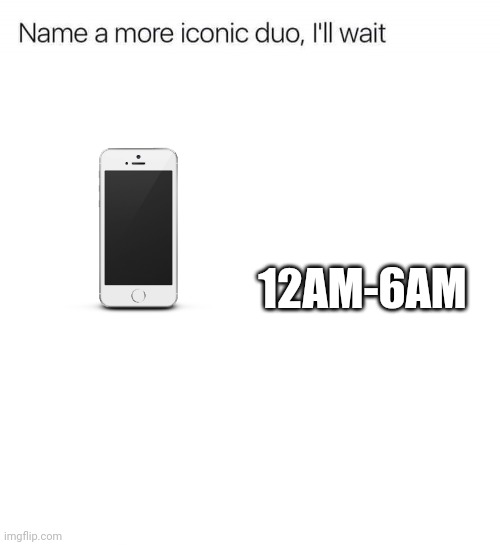 Name a more iconic duo, I'll wait | 12AM-6AM | image tagged in name a more iconic duo i'll wait | made w/ Imgflip meme maker