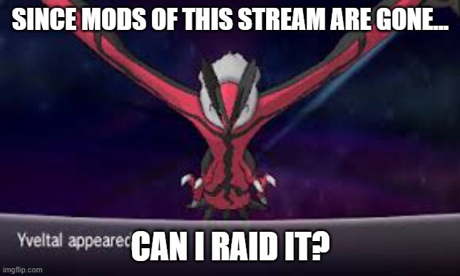 dfsbhdfhnfgbjmdcijvgdfoxnguxgbfcmktfghntcgh | SINCE MODS OF THIS STREAM ARE GONE... CAN I RAID IT? | image tagged in yveltal appeared | made w/ Imgflip meme maker