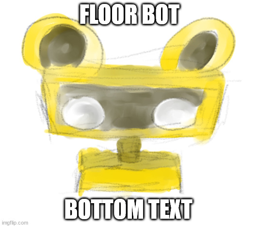 Floor bot | FLOOR BOT; BOTTOM TEXT | image tagged in fnaf | made w/ Imgflip meme maker