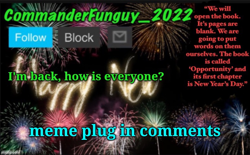 yes i did make that text btw | I'm back, how is everyone? meme plug in comments | image tagged in commanderfunguy s new year template | made w/ Imgflip meme maker