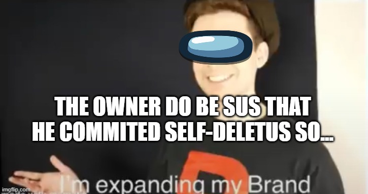 Grunty Boi I'm expanding my brand | THE OWNER DO BE SUS THAT HE COMMITED SELF-DELETUS SO... | image tagged in grunty boi i'm expanding my brand | made w/ Imgflip meme maker