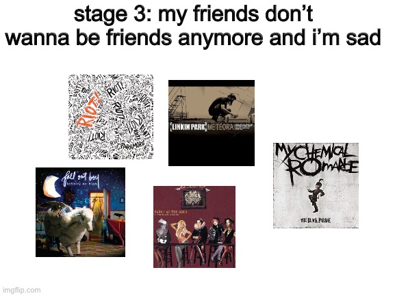 Blank White Template | stage 3: my friends don’t wanna be friends anymore and i’m sad | made w/ Imgflip meme maker