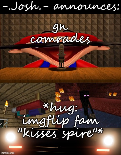 Josh's announcement temp by Josh | gn comrades; *hug: imgflip fam "kisses spire"* | image tagged in josh's announcement temp by josh | made w/ Imgflip meme maker