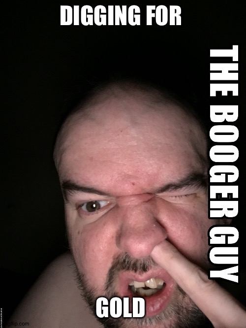 digging for gold | DIGGING FOR; GOLD | image tagged in the booger guy | made w/ Imgflip meme maker