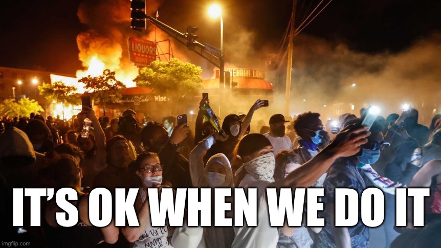 RiotersNoDistancing | IT’S OK WHEN WE DO IT | image tagged in riotersnodistancing | made w/ Imgflip meme maker