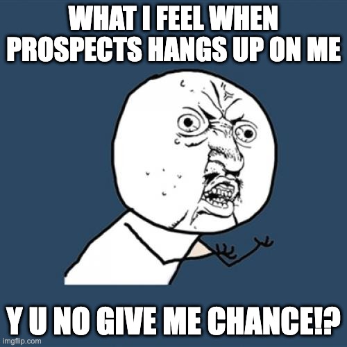 Prospecting Be Like 2 | WHAT I FEEL WHEN PROSPECTS HANGS UP ON ME; Y U NO GIVE ME CHANCE!? | image tagged in memes,y u no | made w/ Imgflip meme maker