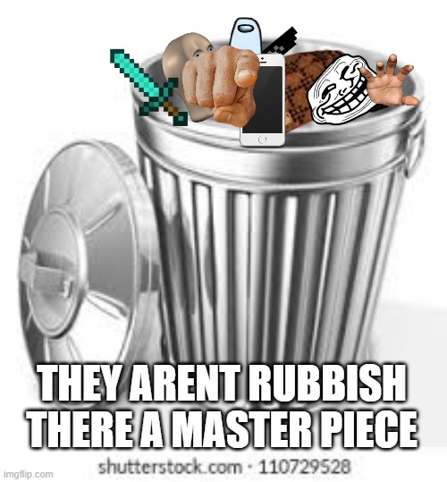 THEY ARENT RUBBISH THERE A MASTER PIECE | image tagged in trash | made w/ Imgflip meme maker