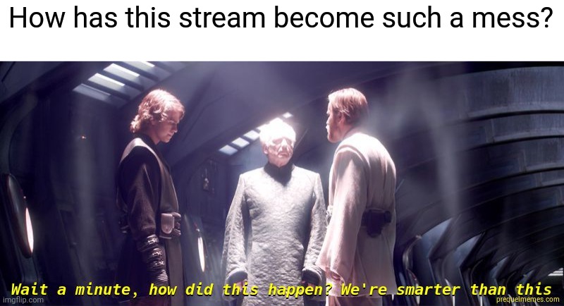 Obi Wan Trapped | How has this stream become such a mess? | image tagged in obi wan trapped | made w/ Imgflip meme maker