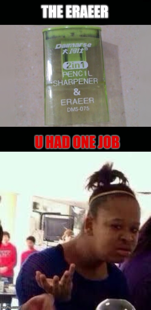 THE ERAEER; U HAD ONE JOB | image tagged in bruh | made w/ Imgflip meme maker