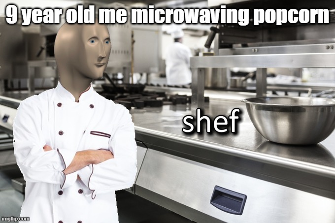 I am shef |  9 year old me microwaving popcorn | image tagged in meme man shef,meme man smort | made w/ Imgflip meme maker