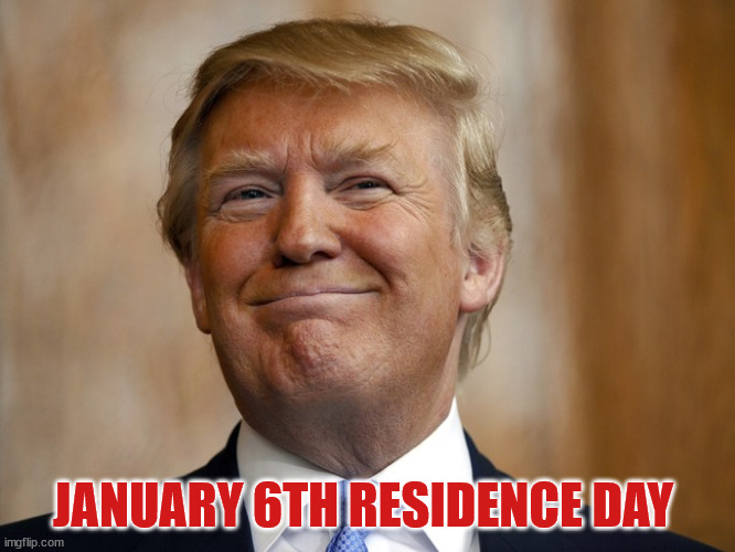 Jan 6th is.... | JANUARY 6TH RESIDENCE DAY | image tagged in donald trump,maga,loser,moron | made w/ Imgflip meme maker