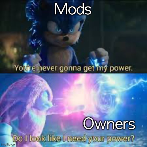 Do I look like I need your power? | Mods; Owners | image tagged in do i look like i need your power | made w/ Imgflip meme maker