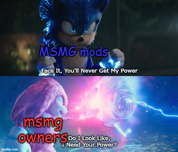 oringinal credit to sonic claus | MSMG mods; msmg owners | image tagged in do i look like i need your power meme | made w/ Imgflip meme maker