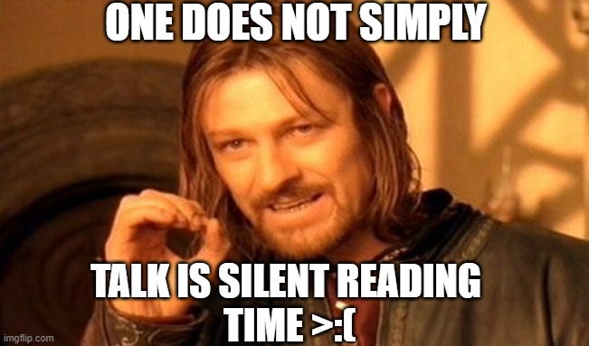 One Does Not Simply Meme | ONE DOES NOT SIMPLY; TALK IS SILENT READING 
TIME >:( | image tagged in memes,one does not simply | made w/ Imgflip meme maker