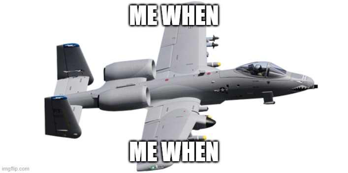 me when | ME WHEN; ME WHEN | image tagged in brrrrrrrt | made w/ Imgflip meme maker