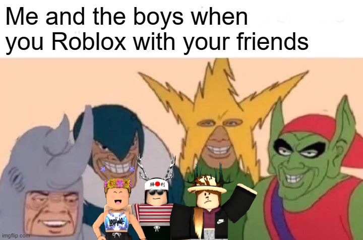 Me and the boys that Roblox in my friends | Me and the boys when you Roblox with your friends | image tagged in memes,me and the boys | made w/ Imgflip meme maker