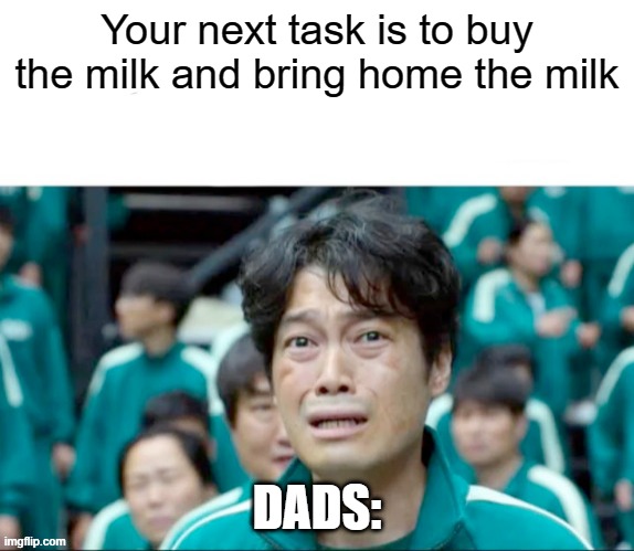 Your next task is to- | Your next task is to buy the milk and bring home the milk; DADS: | image tagged in your next task is to- | made w/ Imgflip meme maker