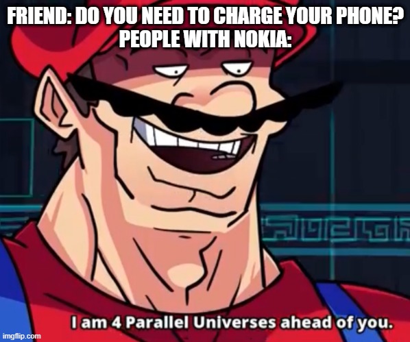 I Am 4 Parallel Universes Ahead Of You | FRIEND: DO YOU NEED TO CHARGE YOUR PHONE?
PEOPLE WITH NOKIA: | image tagged in i am 4 parallel universes ahead of you | made w/ Imgflip meme maker